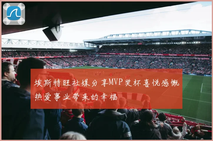 埃斯特旺社媒分享MVP奖杯喜悦感慨热爱事业带来的幸福