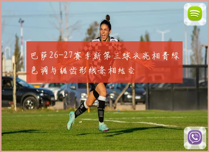 巴萨26-27赛季新第三球衣亮相青绿色调与锯齿形线条相结合