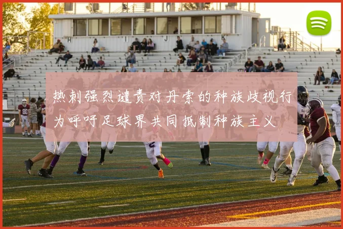 热刺强烈谴责对丹索的种族歧视行为呼吁足球界共同抵制种族主义
